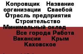 Копровщик › Название организации ­ Сваебой › Отрасль предприятия ­ Строительство › Минимальный оклад ­ 30 000 - Все города Работа » Вакансии   . Крым,Каховское